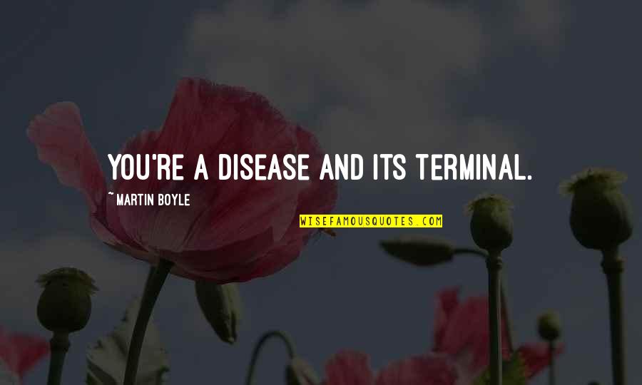 Dilshan Quotes By Martin Boyle: You're a disease and its terminal.