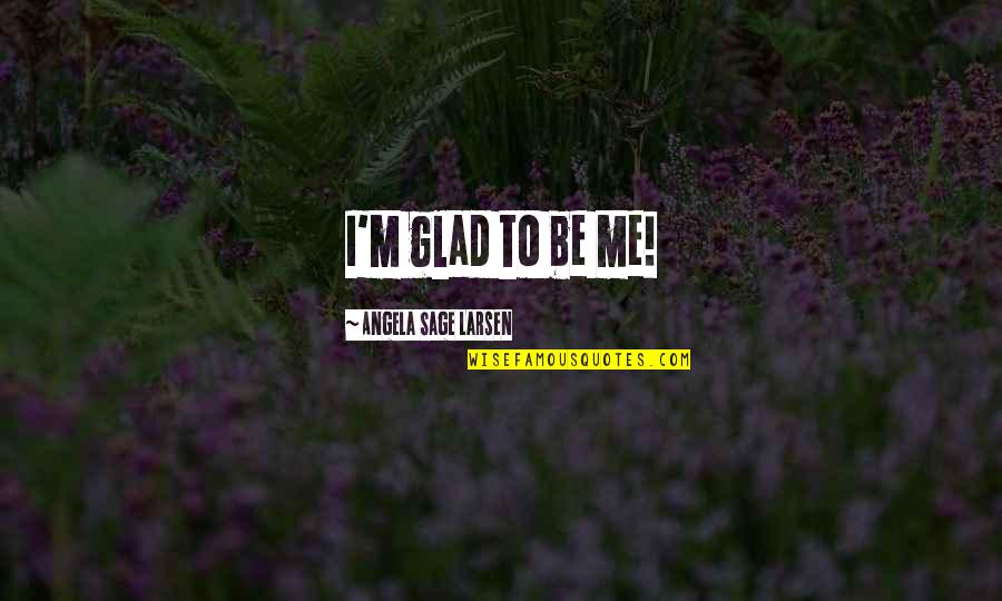 Dilshod Quotes By Angela Sage Larsen: I'm glad to be me!