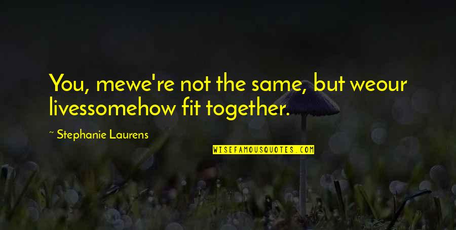Dilshodbek Quotes By Stephanie Laurens: You, mewe're not the same, but weour livessomehow Dilshodbek Quotes By Stephanie Laurens: You, mewe're not the same, but weour livessomehow