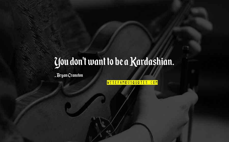 Dilson E Quotes By Bryan Cranston: You don't want to be a Kardashian.