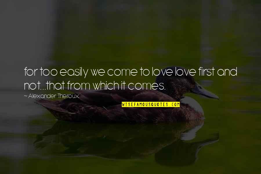 Dilson Munoz Quotes By Alexander Theroux: for too easily we come to love love Dilson Munoz Quotes By Alexander Theroux: for too easily we come to love love