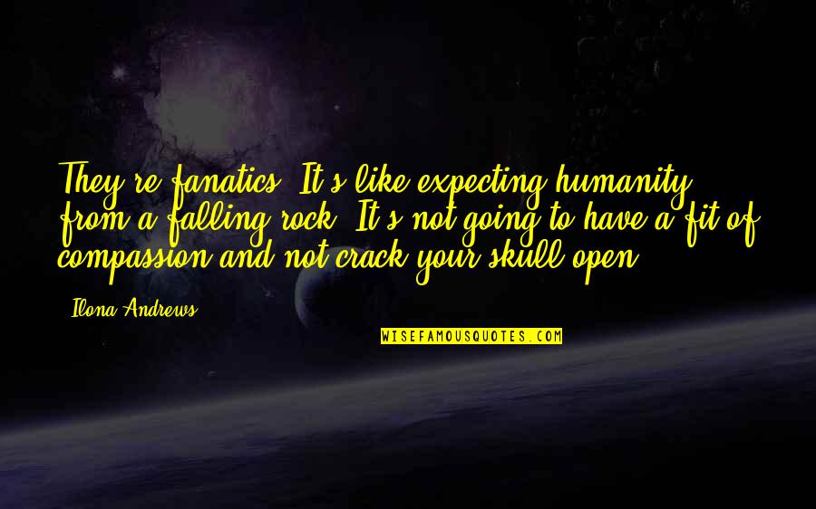 Dilthey Philosophy Quotes By Ilona Andrews: They're fanatics. It's like expecting humanity from a Dilthey Philosophy Quotes By Ilona Andrews: They're fanatics. It's like expecting humanity from a