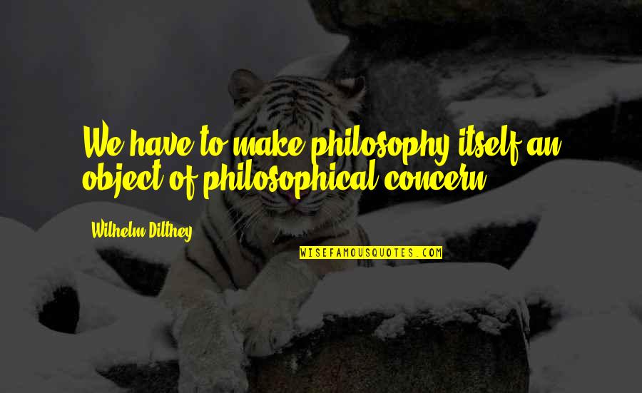 Dilthey Philosophy Quotes By Wilhelm Dilthey: We have to make philosophy itself an object Dilthey Philosophy Quotes By Wilhelm Dilthey: We have to make philosophy itself an object