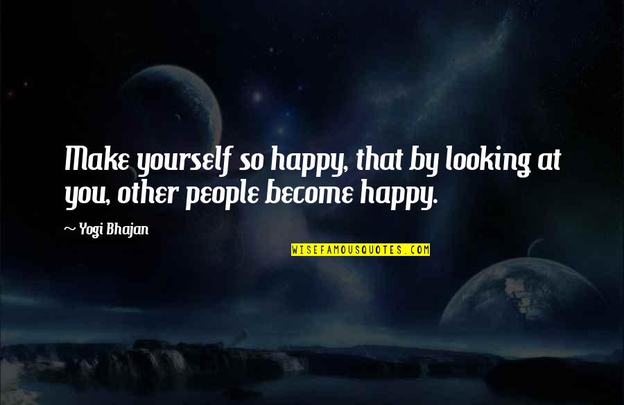 Dilusional Quotes By Yogi Bhajan: Make yourself so happy, that by looking at