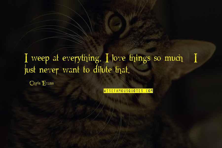 Dilute Quotes By Chris Evans: I weep at everything. I love things so