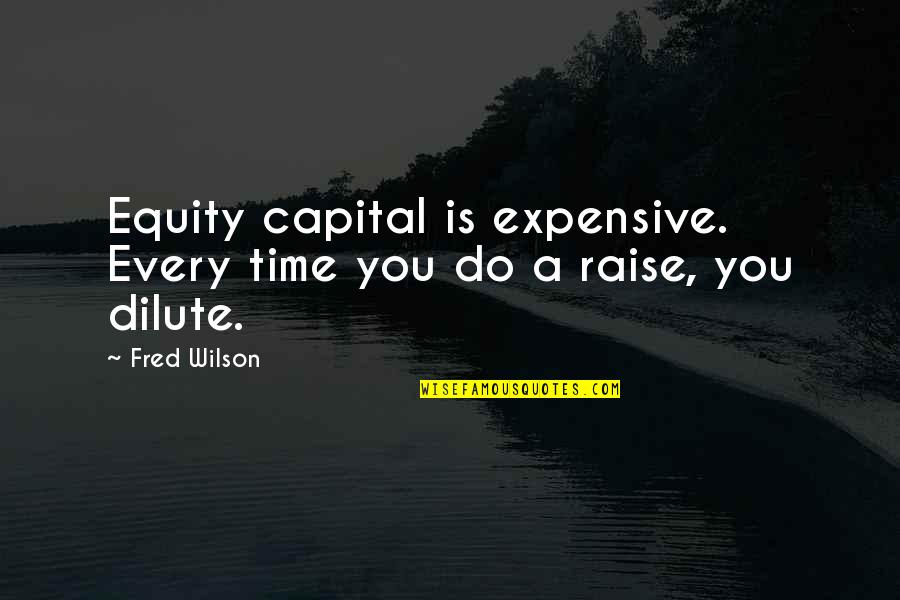 Dilute Quotes By Fred Wilson: Equity capital is expensive. Every time you do