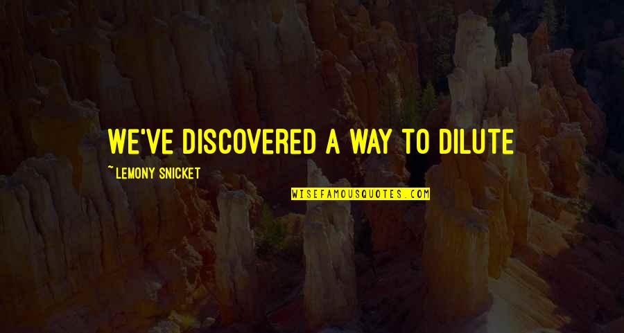 Dilute Quotes By Lemony Snicket: We've discovered a way to dilute
