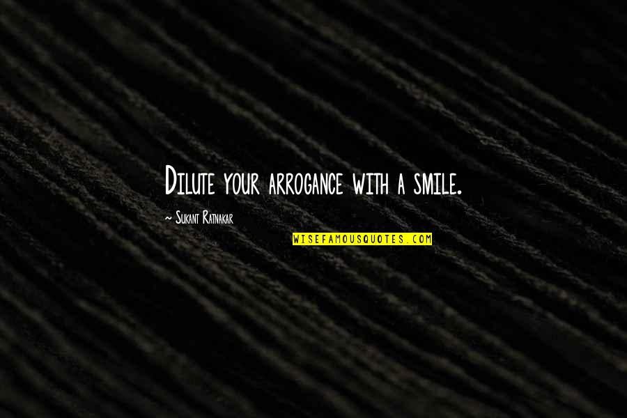 Dilute Quotes By Sukant Ratnakar: Dilute your arrogance with a smile.