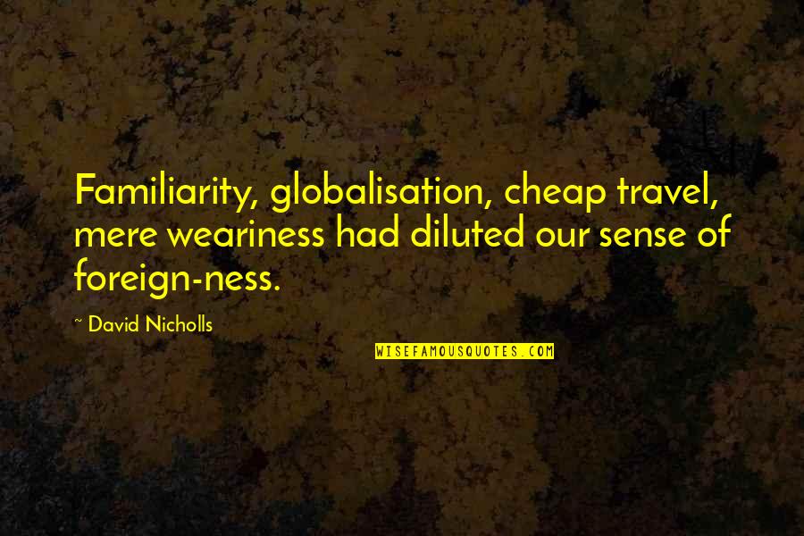 Diluted Quotes By David Nicholls: Familiarity, globalisation, cheap travel, mere weariness had diluted Diluted Quotes By David Nicholls: Familiarity, globalisation, cheap travel, mere weariness had diluted