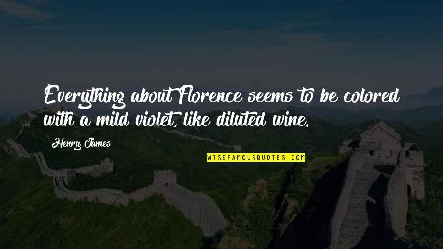 Diluted Quotes By Henry James: Everything about Florence seems to be colored with