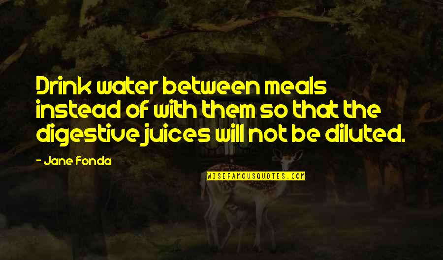 Diluted Quotes By Jane Fonda: Drink water between meals instead of with them Diluted Quotes By Jane Fonda: Drink water between meals instead of with them