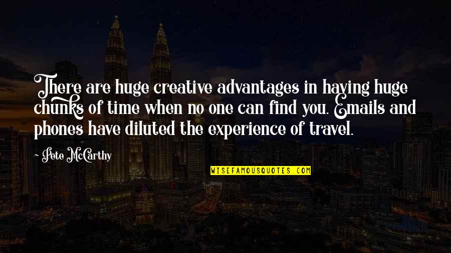 Diluted Quotes By Pete McCarthy: There are huge creative advantages in having huge Diluted Quotes By Pete McCarthy: There are huge creative advantages in having huge