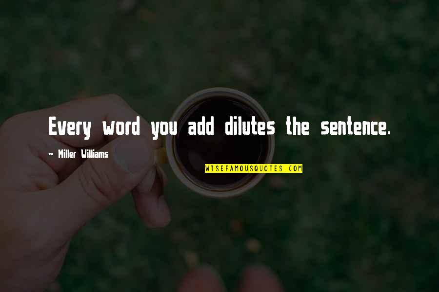 Dilutes Quotes By Miller Williams: Every word you add dilutes the sentence.