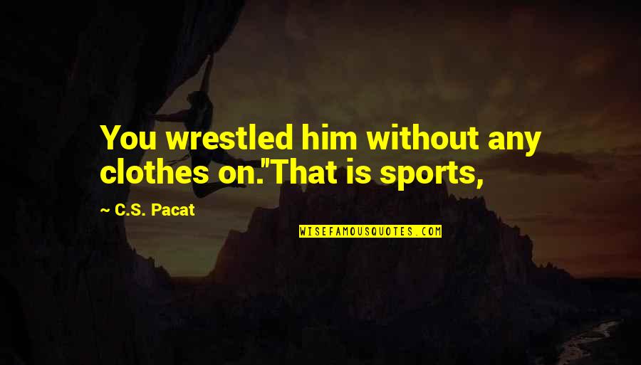 Diluting Alcohol Quotes By C.S. Pacat: You wrestled him without any clothes on.''That is