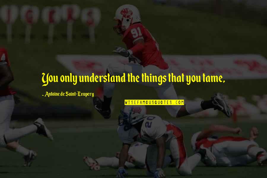 Diluting Shares Quotes By Antoine De Saint-Exupery: You only understand the things that you tame, Diluting Shares Quotes By Antoine De Saint-Exupery: You only understand the things that you tame,