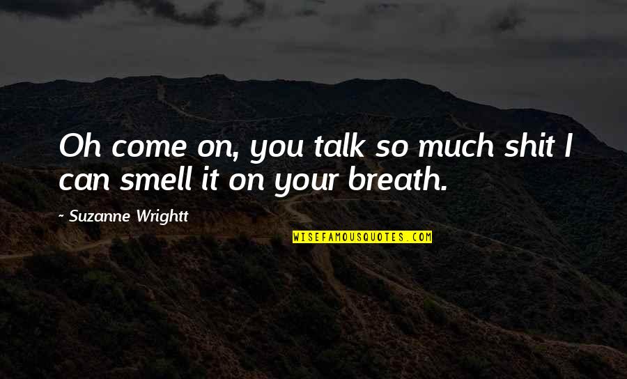 Diluting Shares Quotes By Suzanne Wrightt: Oh come on, you talk so much shit Diluting Shares Quotes By Suzanne Wrightt: Oh come on, you talk so much shit
