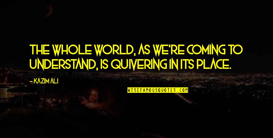 Dilutions Equation Quotes By Kazim Ali: The whole world, as we're coming to understand,