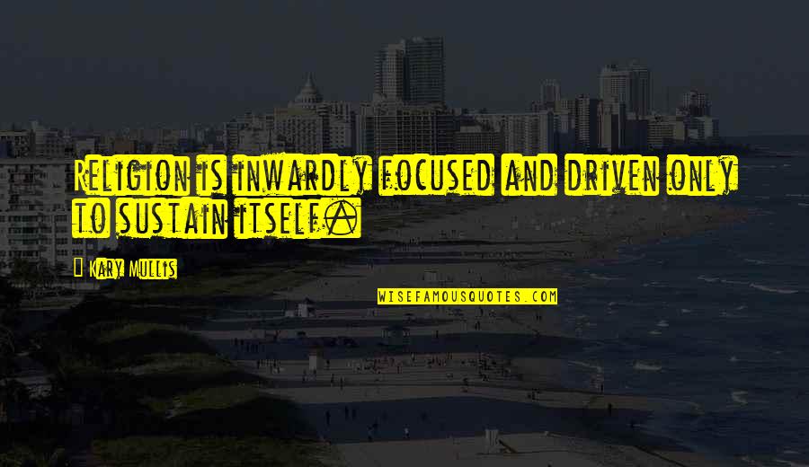 Dilwyn Griffiths Quotes By Kary Mullis: Religion is inwardly focused and driven only to