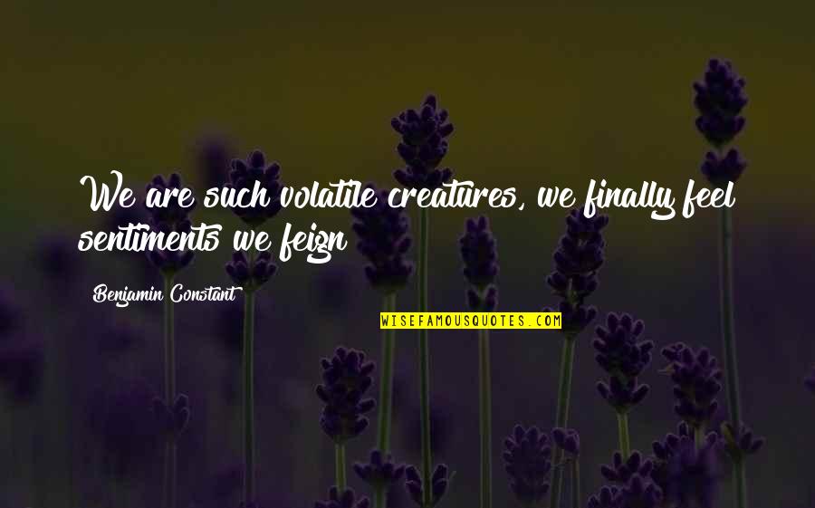 Dilyana Dobrinova Quotes By Benjamin Constant: We are such volatile creatures, we finally feel Dilyana Dobrinova Quotes By Benjamin Constant: We are such volatile creatures, we finally feel
