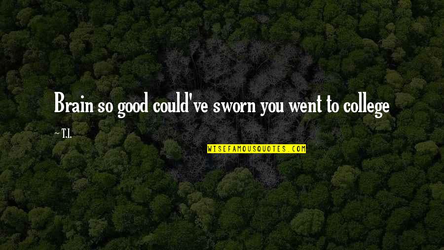 Dilyana Dobrinova Quotes By T.I.: Brain so good could've sworn you went to