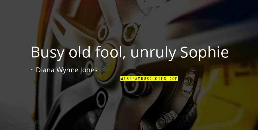 Dilys Hamlett Quotes By Diana Wynne Jones: Busy old fool, unruly Sophie Dilys Hamlett Quotes By Diana Wynne Jones: Busy old fool, unruly Sophie