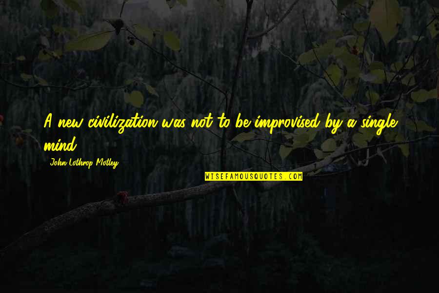 Dim Democrats Quotes By John Lothrop Motley: A new civilization was not to be improvised Dim Democrats Quotes By John Lothrop Motley: A new civilization was not to be improvised
