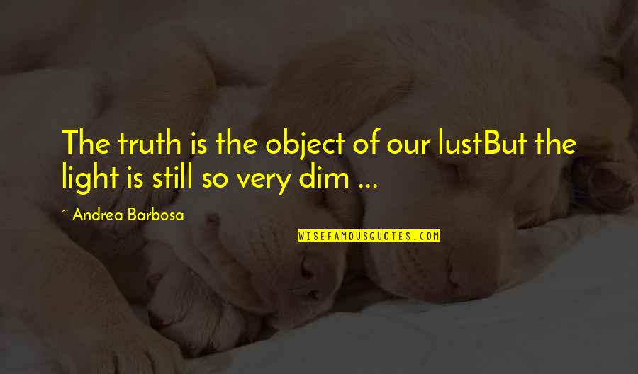 Dim Light Quotes By Andrea Barbosa: The truth is the object of our lustBut