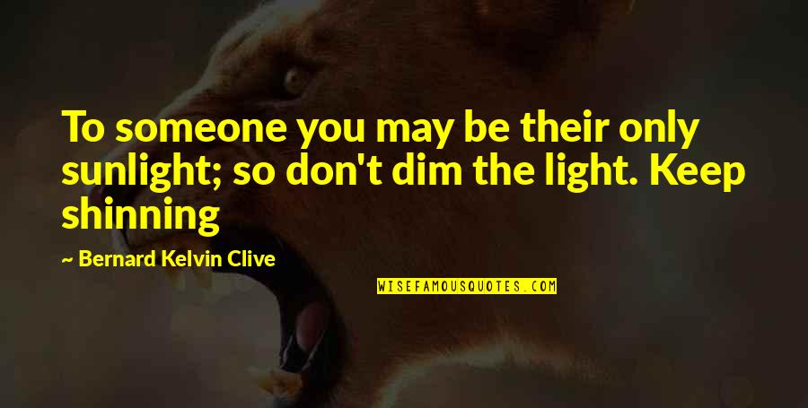 Dim Light Quotes By Bernard Kelvin Clive: To someone you may be their only sunlight;