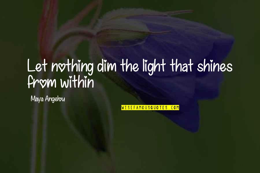 Dim Light Quotes By Maya Angelou: Let nothing dim the light that shines from