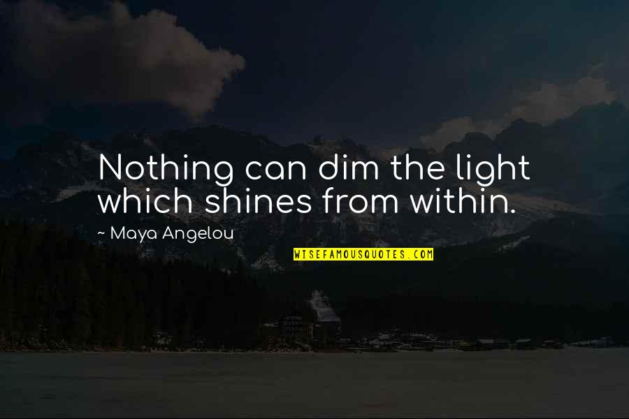 Dim Light Quotes By Maya Angelou: Nothing can dim the light which shines from