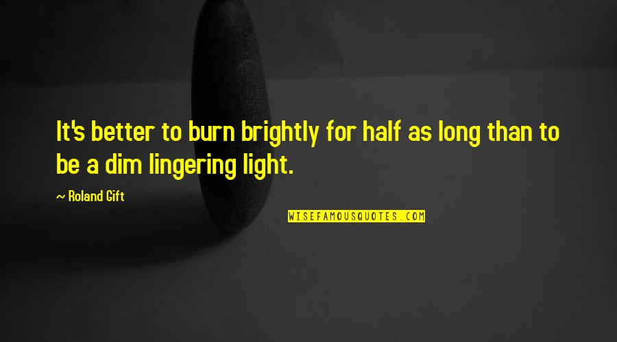 Dim Light Quotes By Roland Gift: It's better to burn brightly for half as