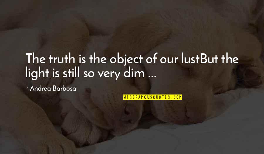 Dim My Light Quotes By Andrea Barbosa: The truth is the object of our lustBut