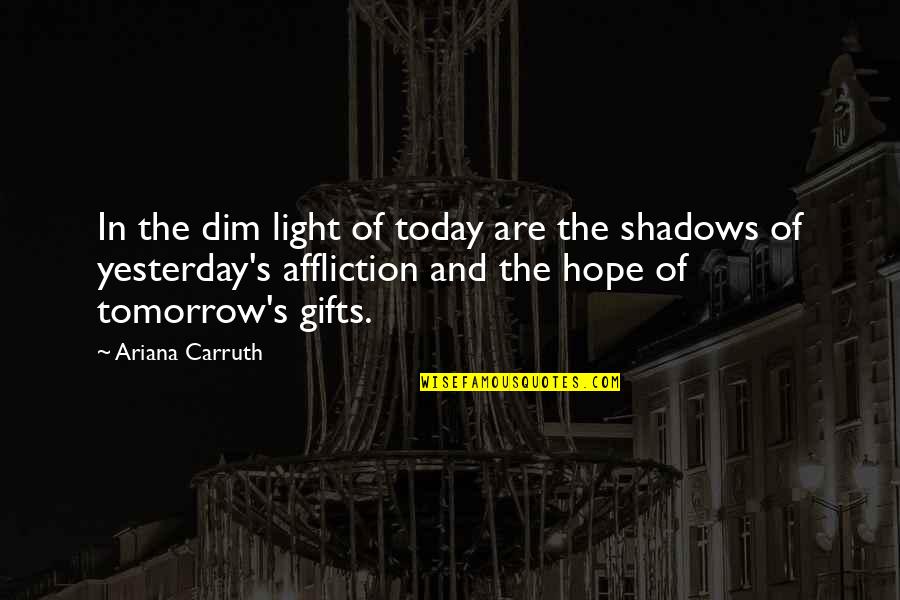 Dim My Light Quotes By Ariana Carruth: In the dim light of today are the