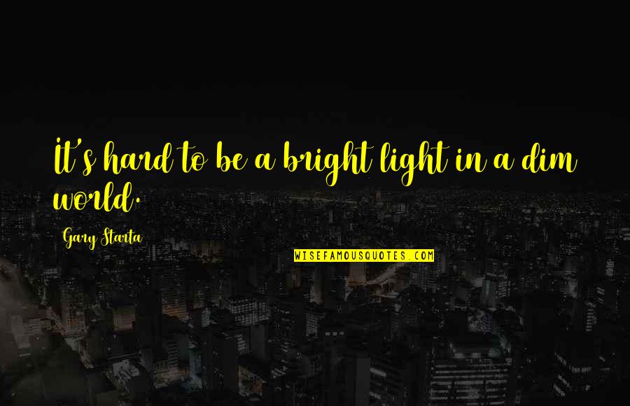 Dim My Light Quotes By Gary Starta: It's hard to be a bright light in