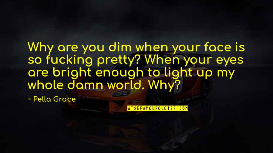 Dim My Light Quotes By Pella Grace: Why are you dim when your face is