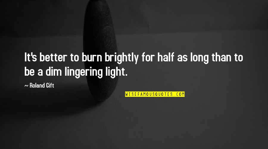 Dim My Light Quotes By Roland Gift: It's better to burn brightly for half as