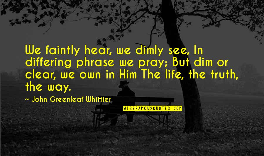 Dim Quotes By John Greenleaf Whittier: We faintly hear, we dimly see, In differing Dim Quotes By John Greenleaf Whittier: We faintly hear, we dimly see, In differing