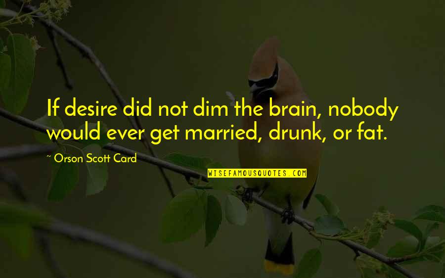 Dim Quotes By Orson Scott Card: If desire did not dim the brain, nobody