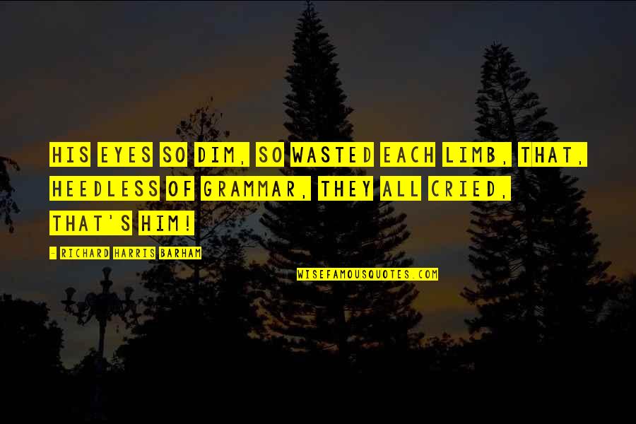 Dim Quotes By Richard Harris Barham: His eyes so dim, so wasted each limb, Dim Quotes By Richard Harris Barham: His eyes so dim, so wasted each limb,