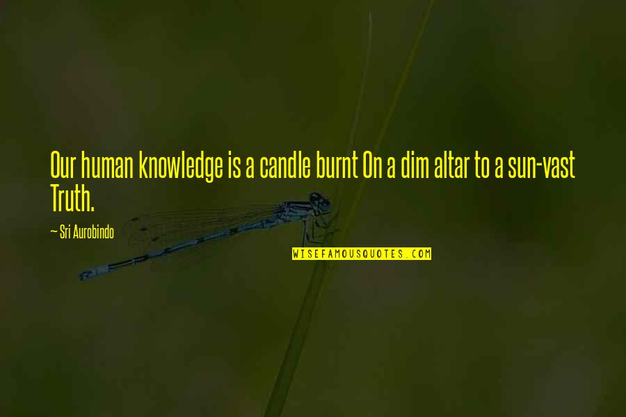 Dim Quotes By Sri Aurobindo: Our human knowledge is a candle burnt On