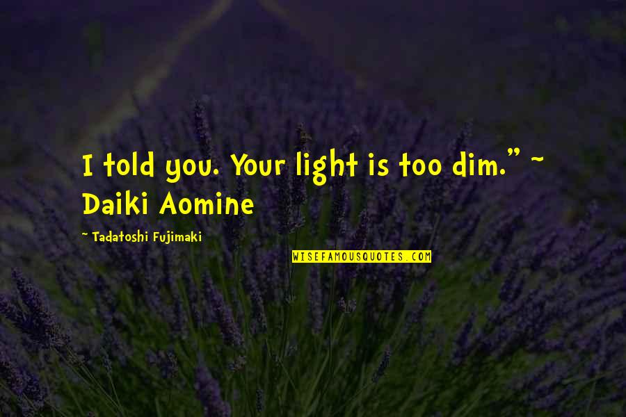 Dim Quotes By Tadatoshi Fujimaki: I told you. Your light is too dim." Dim Quotes By Tadatoshi Fujimaki: I told you. Your light is too dim."