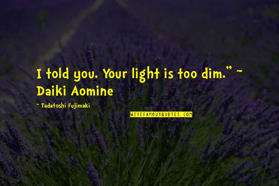 Dim Quotes By Tadatoshi Fujimaki: I told you. Your light is too dim."