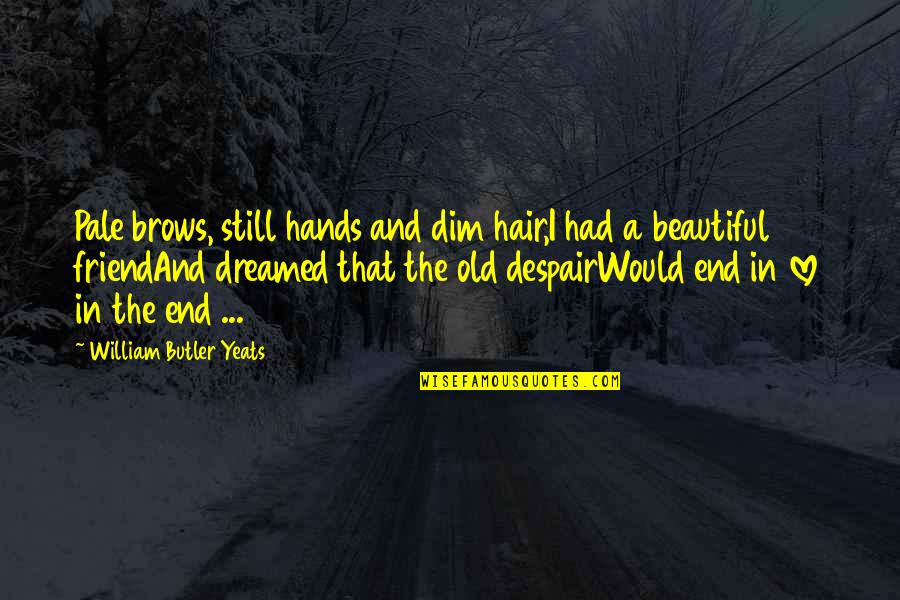 Dim Quotes By William Butler Yeats: Pale brows, still hands and dim hair,I had Dim Quotes By William Butler Yeats: Pale brows, still hands and dim hair,I had