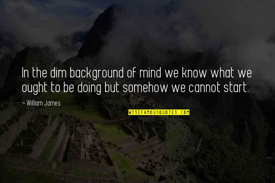 Dim Quotes By William James: In the dim background of mind we know