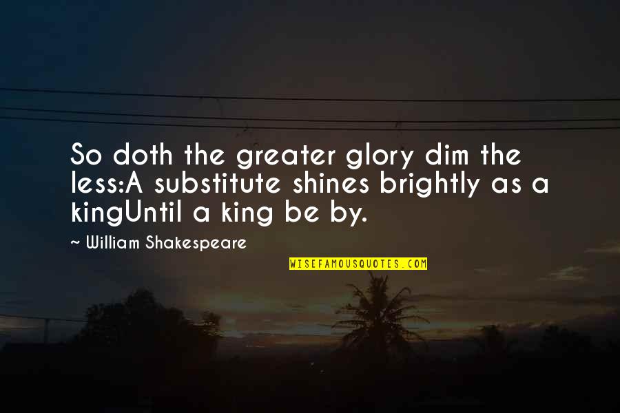 Dim Quotes By William Shakespeare: So doth the greater glory dim the less:A