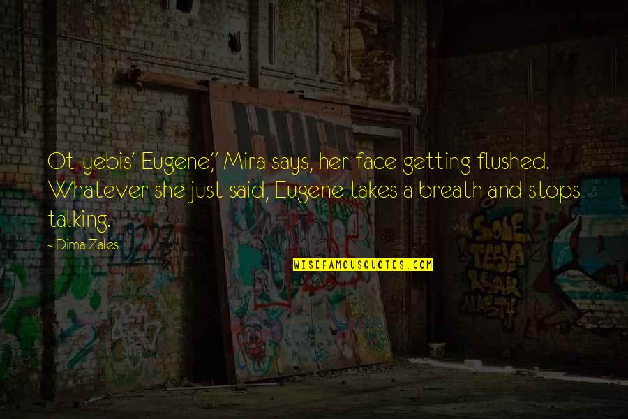 Dima Quotes By Dima Zales: Ot-yebis' Eugene," Mira says, her face getting flushed. Dima Quotes By Dima Zales: Ot-yebis' Eugene," Mira says, her face getting flushed.