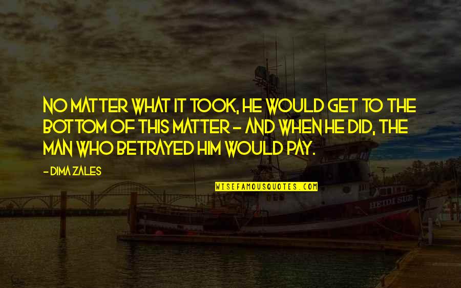 Dima Quotes By Dima Zales: No matter what it took, he would get Dima Quotes By Dima Zales: No matter what it took, he would get