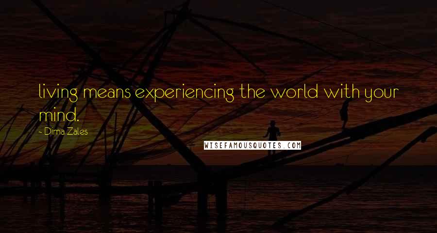 Dima Zales quotes: living means experiencing the world with your mind. Dima Zales quotes: living means experiencing the world with your mind.
