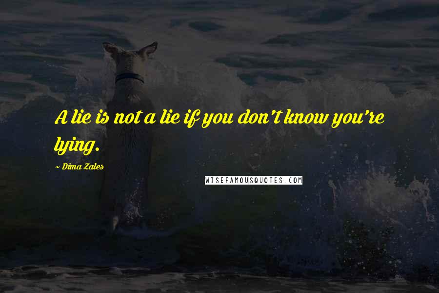 Dima Zales quotes: A lie is not a lie if you don't know you're lying. Dima Zales quotes: A lie is not a lie if you don't know you're lying.