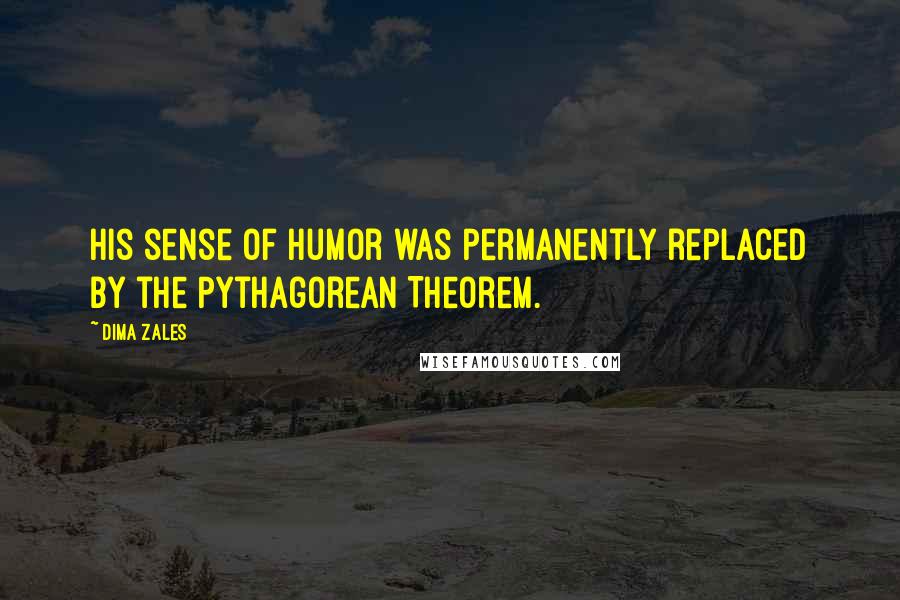 Dima Zales quotes: His sense of humor was permanently replaced by the Pythagorean Theorem.